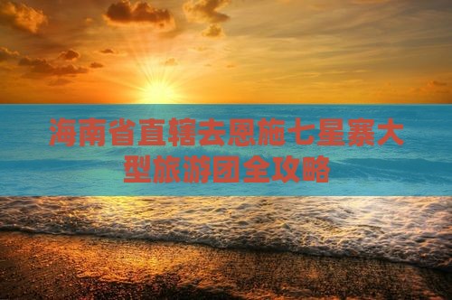 海南省直辖去恩施七星寨大型旅游团