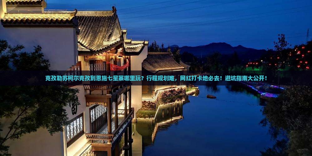 克孜勒苏柯尔克孜到恩施七星寨哪里玩