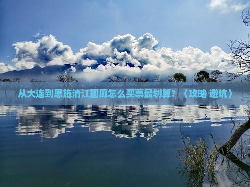 大连去恩施清江画廊门票