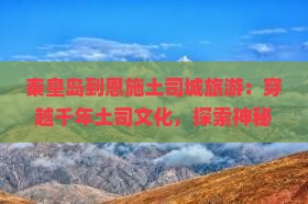秦皇岛到恩施土司城旅游