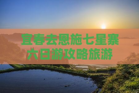 宜春去恩施七星寨六日游