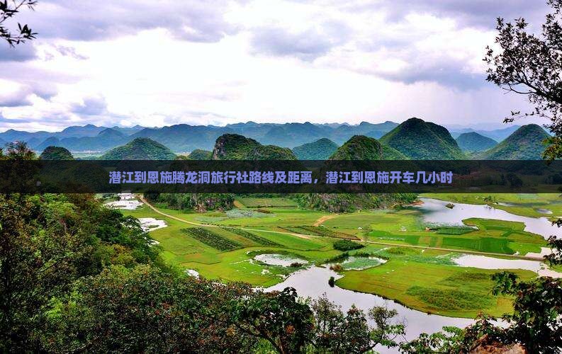 潜江到恩施腾龙洞旅行社路线及距离，潜江到恩施开车几小时
