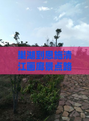 巢湖到恩施清江画廊景点路线及里程