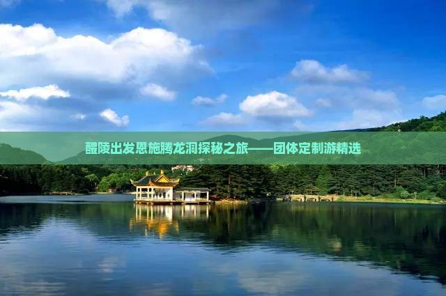 醴陵出发恩施腾龙洞探秘之旅——团体定制游精选