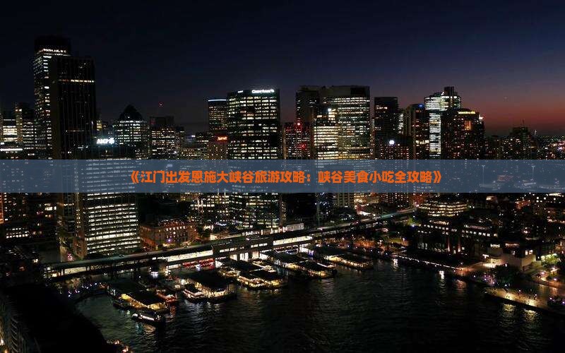 《江门出发恩施大峡谷旅游攻略：峡谷美食小吃全攻略》