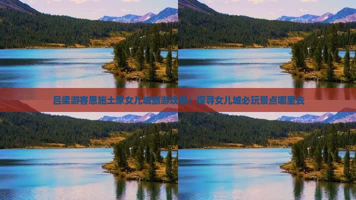 吕梁游客恩施土家女儿城旅游攻略：探寻女儿城必玩景点哪里去