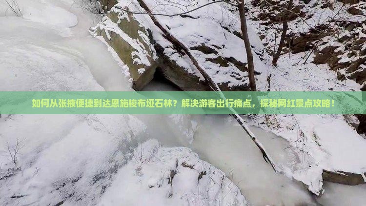 如何从张掖便捷到达恩施梭布垭石林？解决游客出行痛点，探秘网红景点攻略！