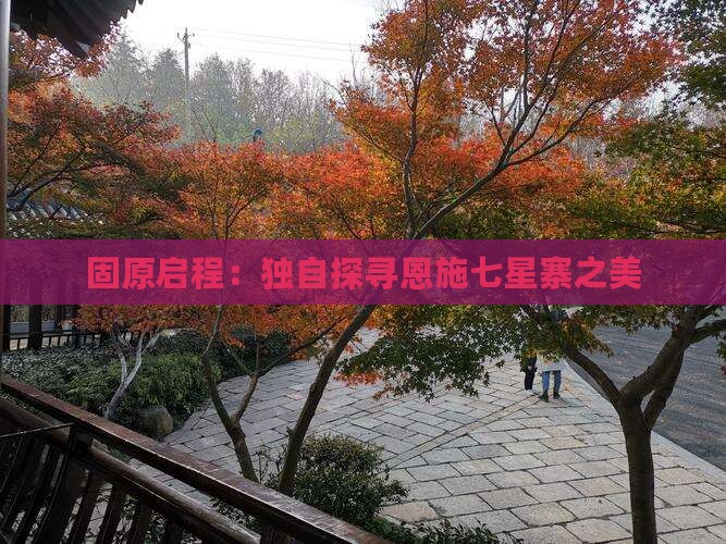 固原启程：独自探寻恩施七星寨之美