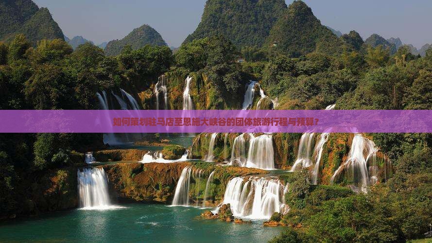如何策划驻马店至恩施大峡谷的团体旅游行程与预算？