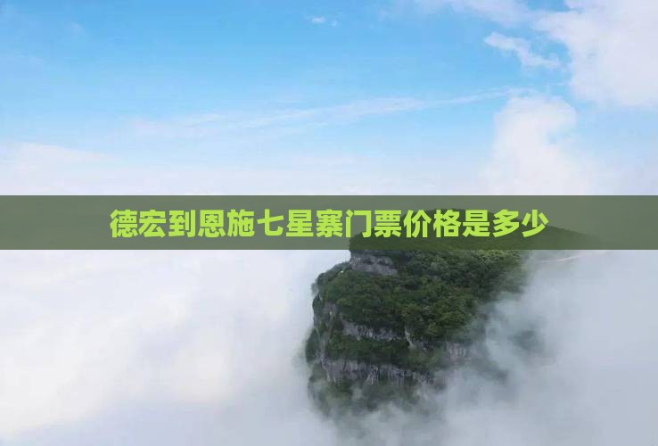 德宏到恩施七星寨门票价格是多少