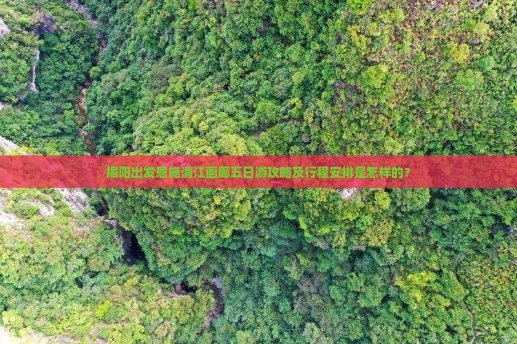 揭阳出发恩施清江画廊五日游攻略及行程安排是怎样的？