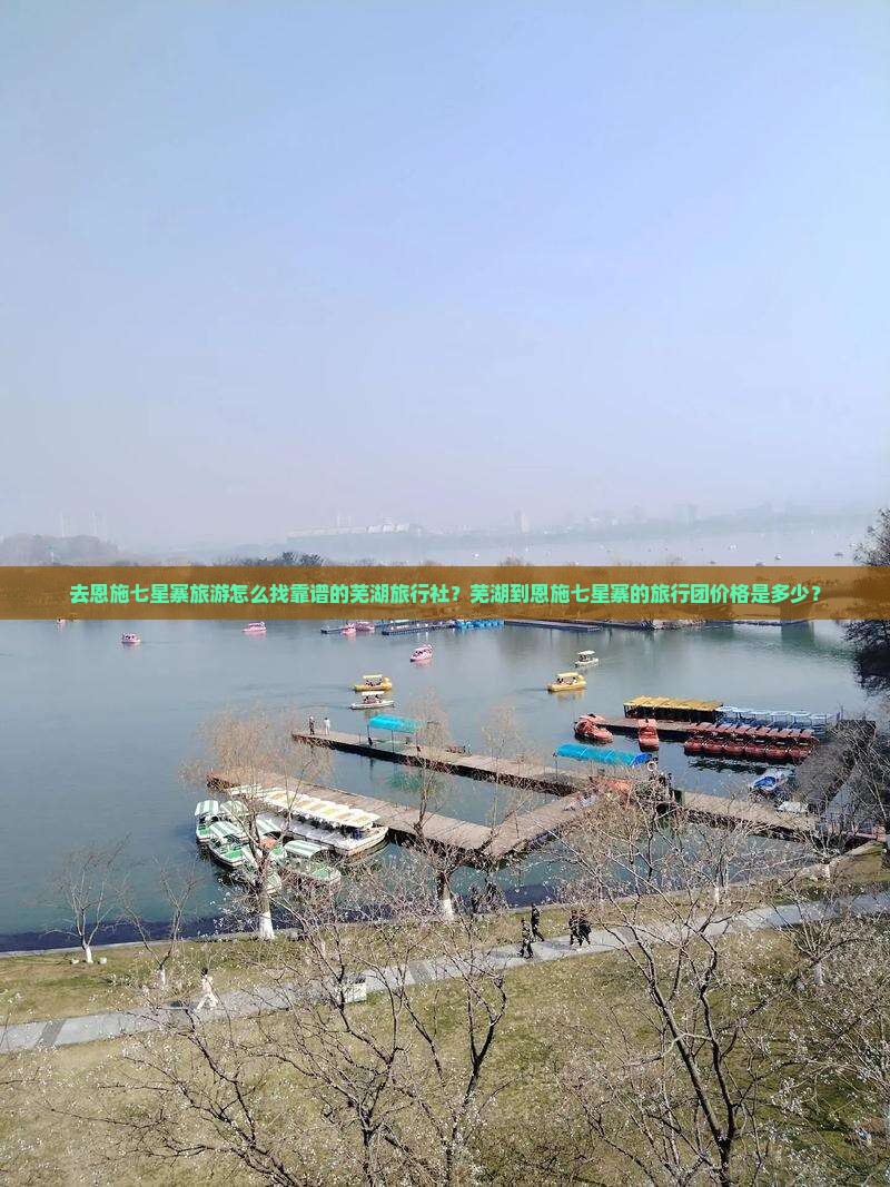 去恩施七星寨旅游怎么找靠谱的芜湖旅行社？芜湖到恩施七星寨的旅行团价格是多少？