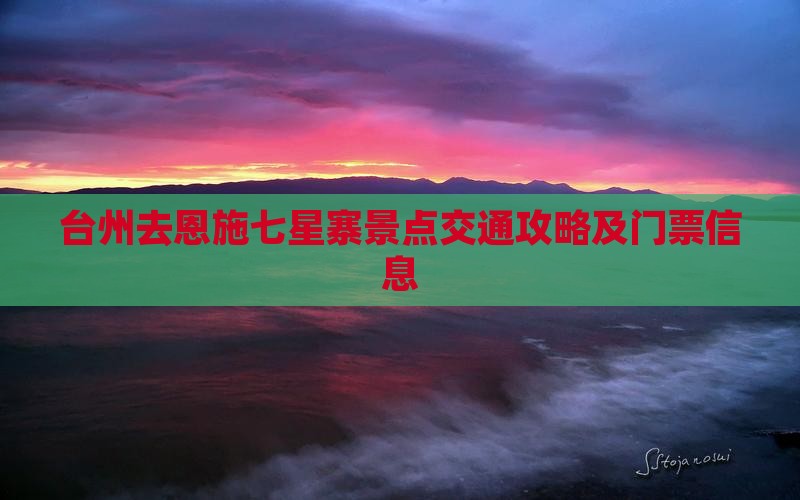 台州去恩施七星寨景点交通攻略及门票信息