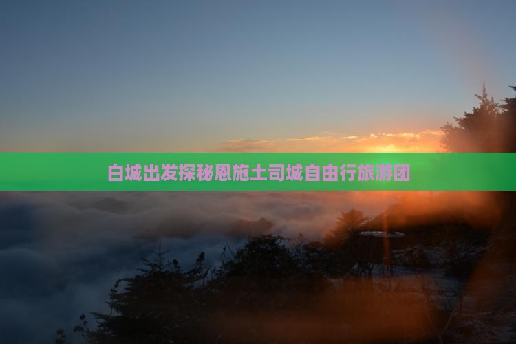 白城出发探秘恩施土司城自由行旅游团