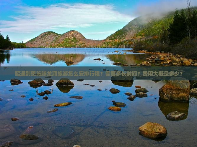 昭通到恩施腾龙洞旅游怎么安排行程？需要多长时间？费用大概是多少？