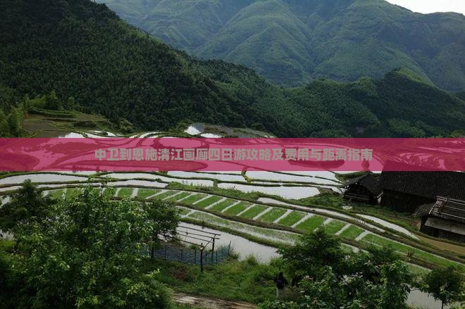 中卫到恩施清江画廊四日游攻略及费用与距离指南