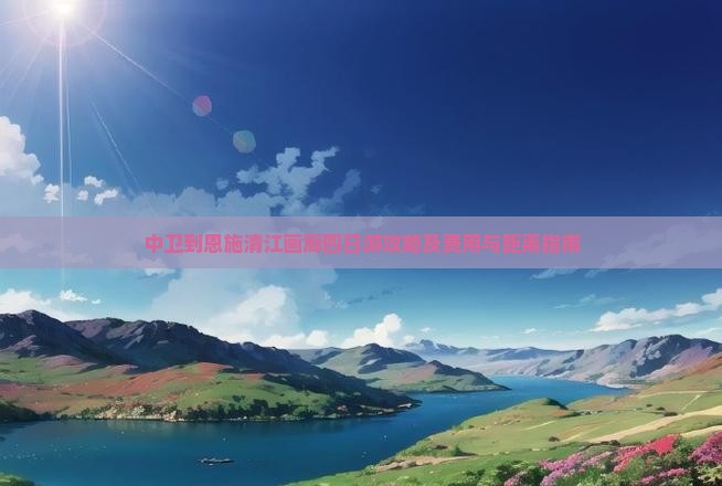 中卫到恩施清江画廊四日游攻略及费用与距离指南