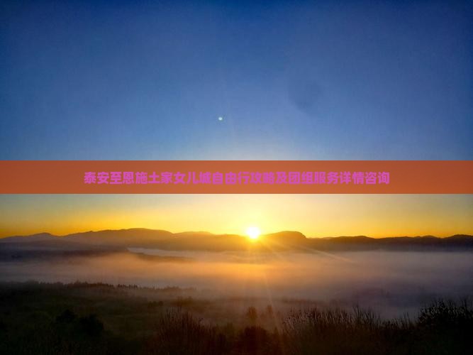 泰安至恩施土家女儿城自由行攻略及团组服务详情咨询