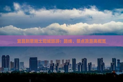 宜昌到恩施土司城旅游：路线、景点及距离概览