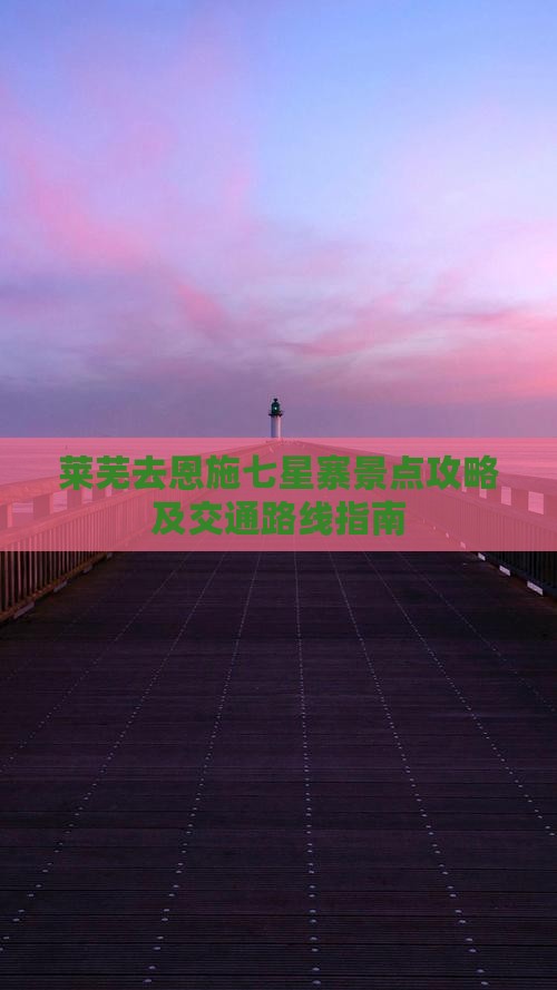 莱芜去恩施七星寨景点攻略及交通路线指南