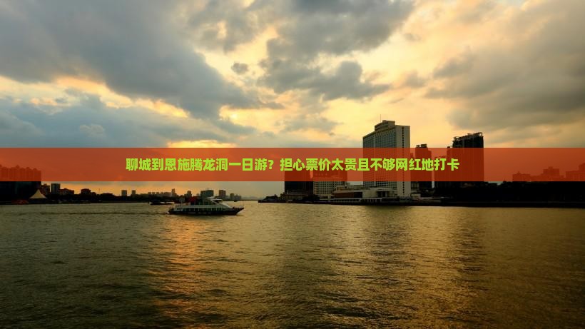 聊城到恩施腾龙洞一日游？担心票价太贵且不够网红地打卡