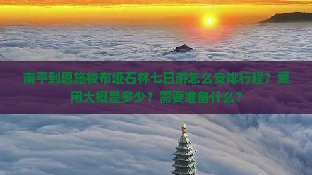 南平到恩施梭布垭石林七日游怎么安排行程？费用大概是多少？需要准备什么？