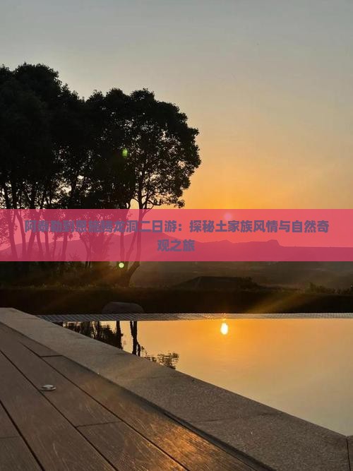 阿泰勒到恩施腾龙洞二日游：探秘土家族风情与自然奇观之旅