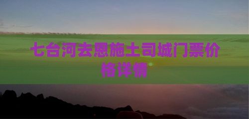 七台河去恩施土司城门票价格详情 七台河去恩施土司城门票价格详情