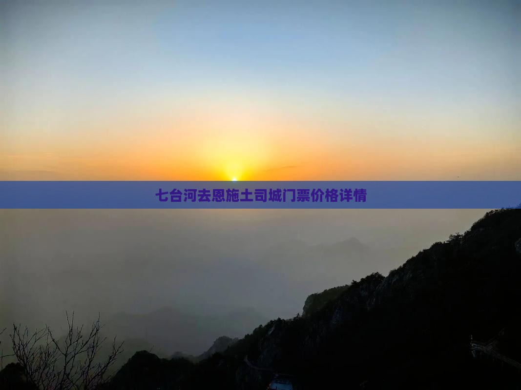 七台河去恩施土司城门票价格详情 七台河去恩施土司城门票价格详情
