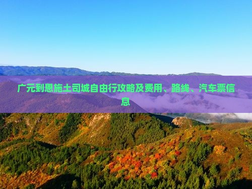 广元到恩施土司城自由行攻略及费用、路线、汽车票信息