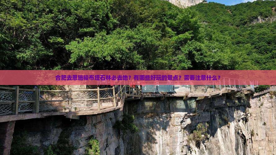 合肥去恩施梭布垭石林必去地？有哪些好玩的景点？需要注意什么？