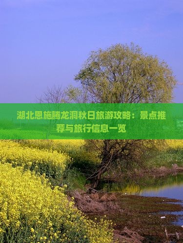 湖北恩施腾龙洞秋日旅游攻略：景点推荐与旅行信息一览
