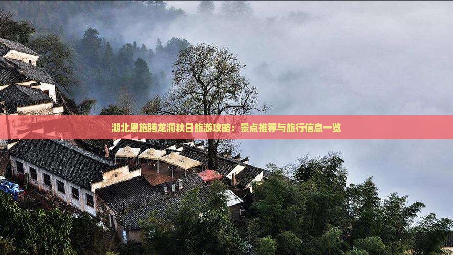 湖北恩施腾龙洞秋日旅游攻略：景点推荐与旅行信息一览