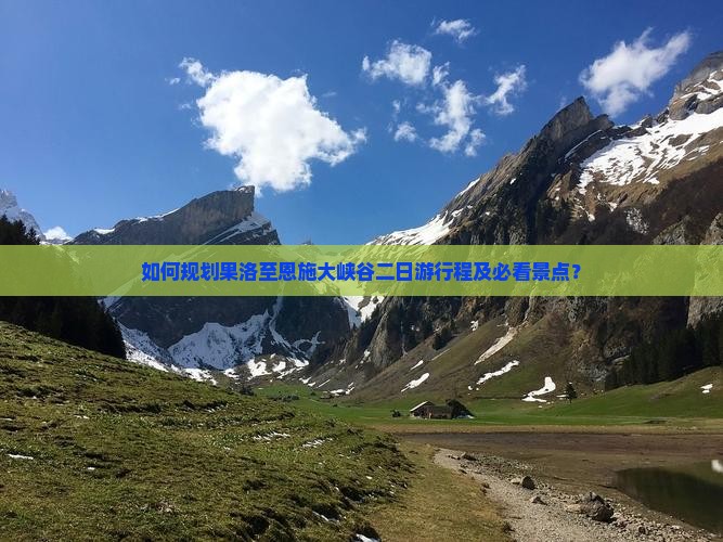 如何规划果洛至恩施大峡谷二日游行程及必看景点？