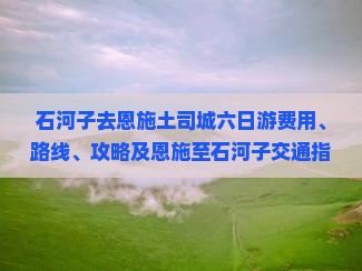 石河子去恩施土司城六日游费用、路线、攻略及恩施至石河子交通指南
