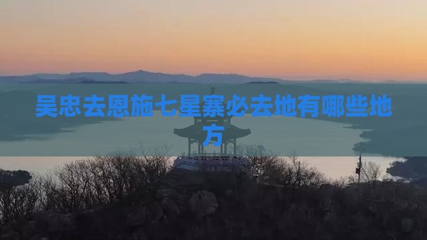 吴忠去恩施七星寨必去地有哪些地方