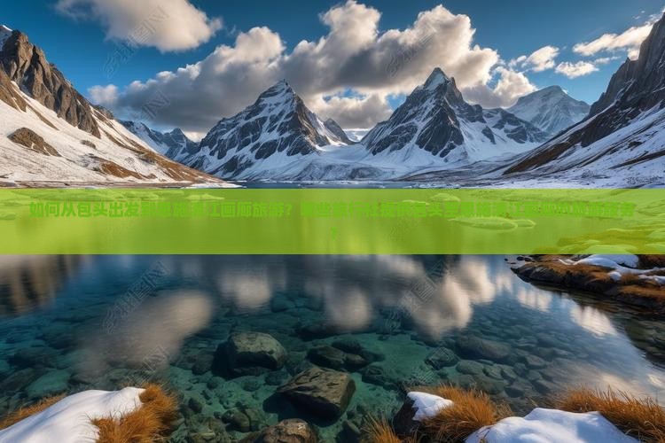 如何从包头出发到恩施清江画廊旅游？哪些旅行社提供包头至恩施清江画廊的旅游服务？
