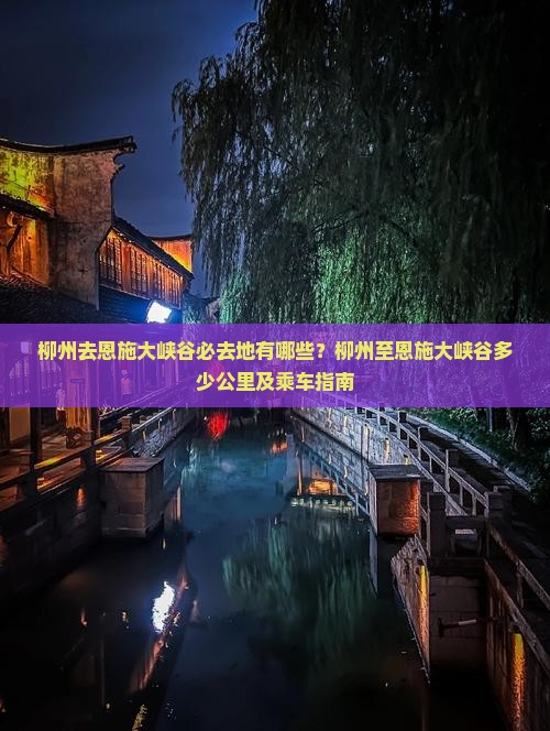 柳州去恩施大峡谷必去地有哪些？柳州至恩施大峡谷多少公里及乘车指南