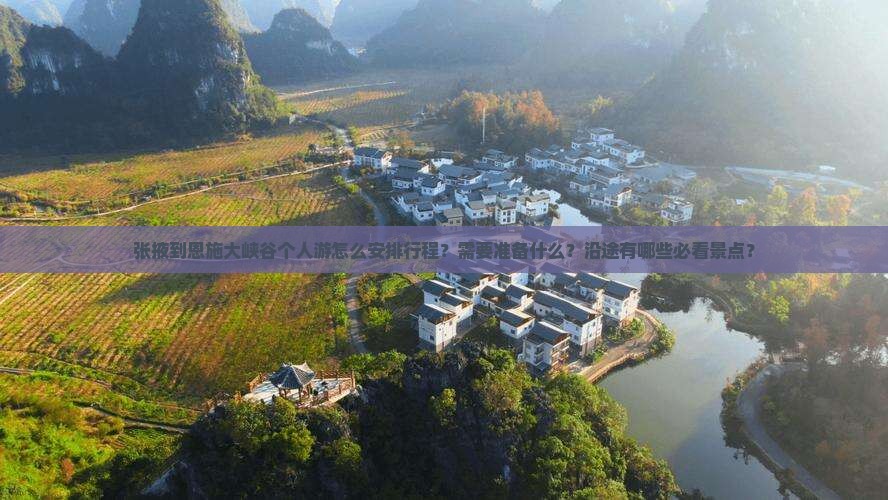 张掖到恩施大峡谷个人游怎么安排行程？需要准备什么？沿途有哪些必看景点？