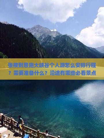 张掖到恩施大峡谷个人游怎么安排行程？需要准备什么？沿途有哪些必看景点？