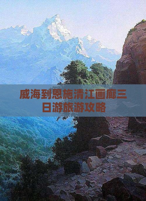 威海到恩施清江画廊三日游旅游攻略