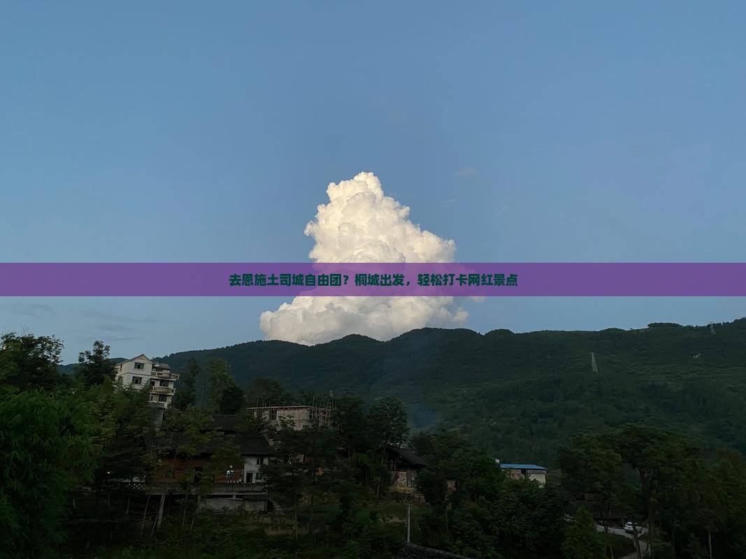 去恩施土司城自由团？桐城出发，轻松打卡网红景点
