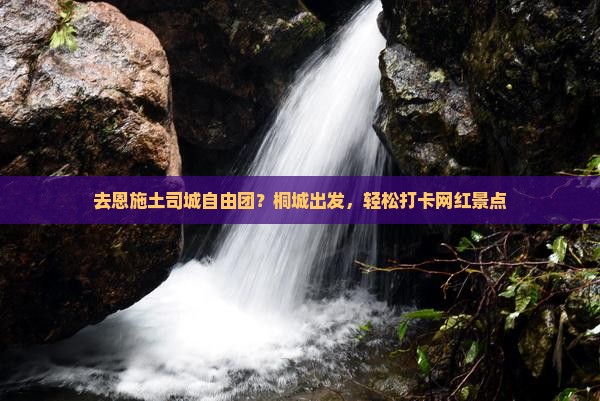 去恩施土司城自由团？桐城出发，轻松打卡网红景点