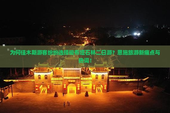 为何佳木斯游客纷纷选择梭布垭石林二日游？恩施旅游新痛点与热词！