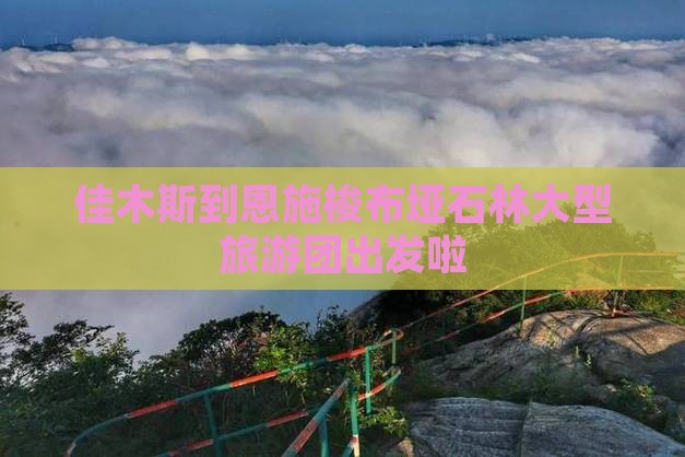 佳木斯到恩施梭布垭石林大型旅游团出发啦