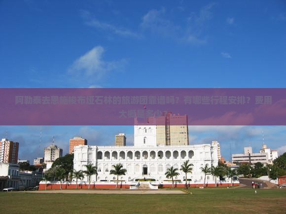 阿勒泰去恩施梭布垭石林的旅游团靠谱吗？有哪些行程安排？费用大概是多少？