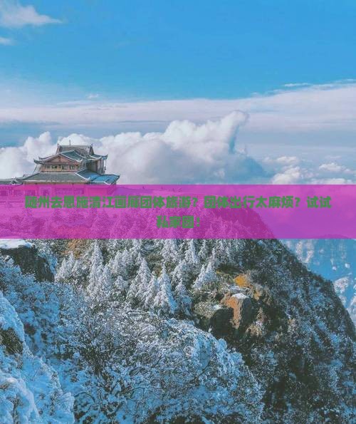 随州去恩施清江画廊团体旅游？团体出行太麻烦？试试私家团！