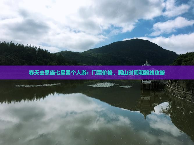 春天去恩施七星寨个人游：门票价格、爬山时间和路线攻略