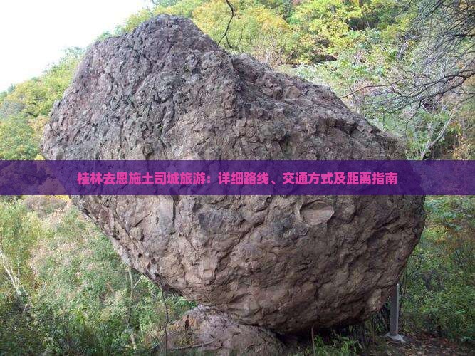 桂林去恩施土司城旅游：详细路线、交通方式及距离指南