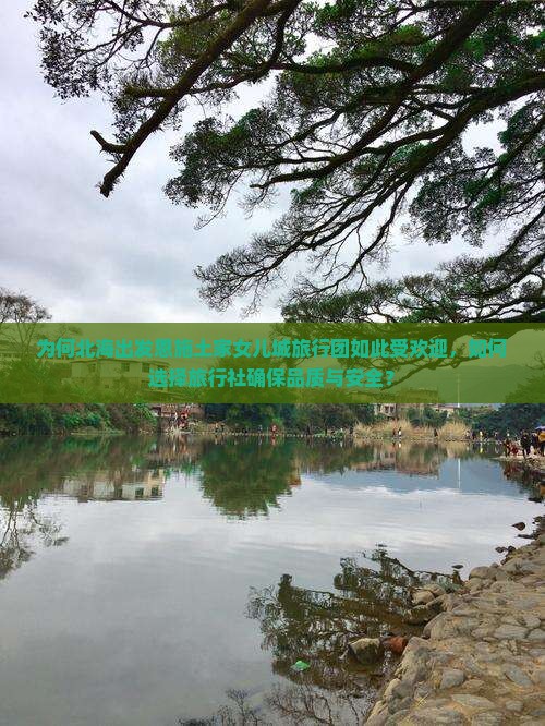 为何北海出发恩施土家女儿城旅行团如此受欢迎，如何选择旅行社确保品质与安全？